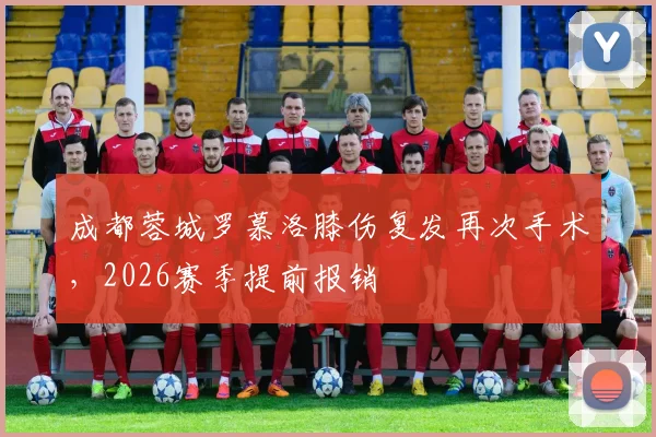 成都蓉城罗慕洛膝伤复发再次手术，2026赛季提前报销