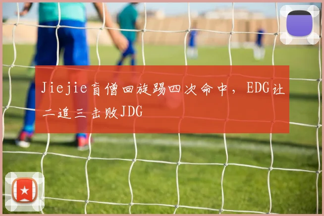 Jiejie盲僧回旋踢四次命中，EDG让二追三击败JDG
