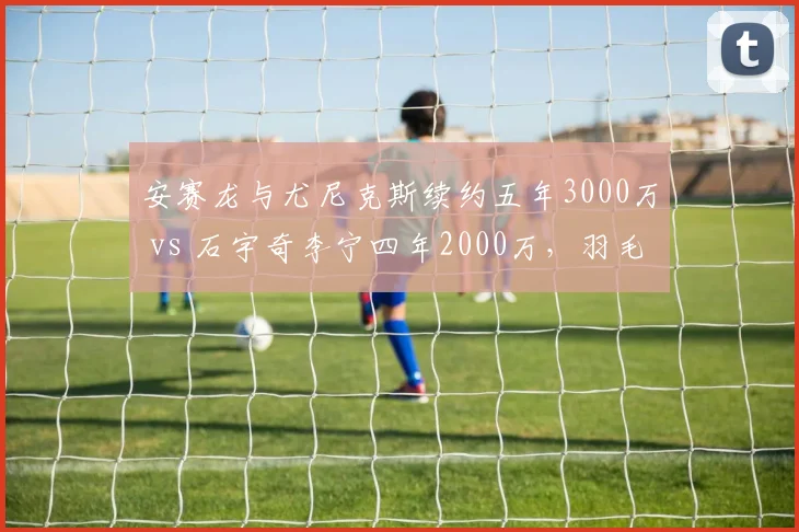 安赛龙与尤尼克斯续约五年3000万 vs 石宇奇李宁四年2000万，羽毛球代言费与赛事胜率挂钩